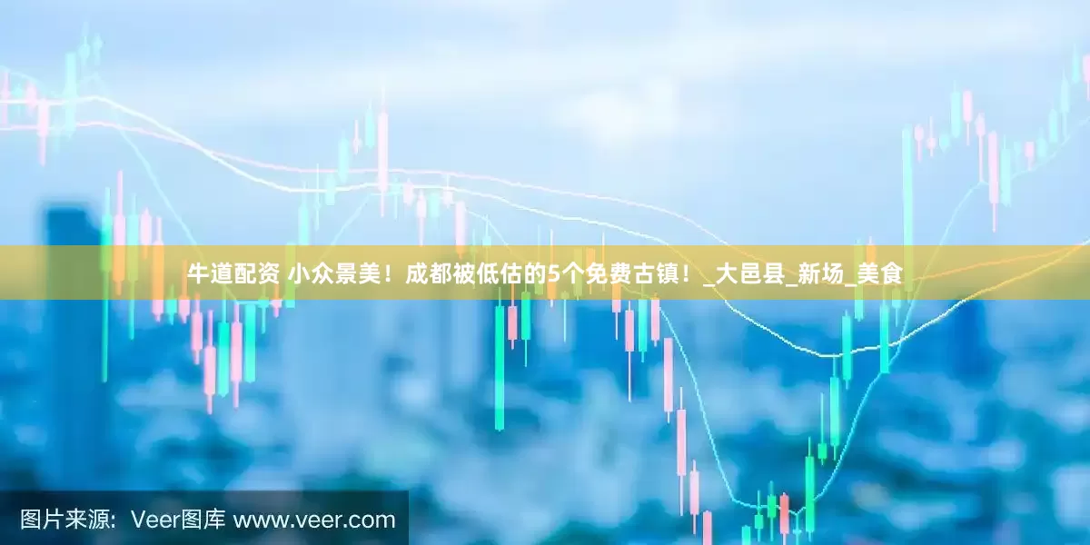 牛道配资 小众景美！成都被低估的5个免费古镇！_大邑县_新场_美食