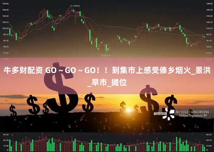 牛多财配资 GO～GO～GO！！到集市上感受傣乡烟火_景洪_早市_摊位