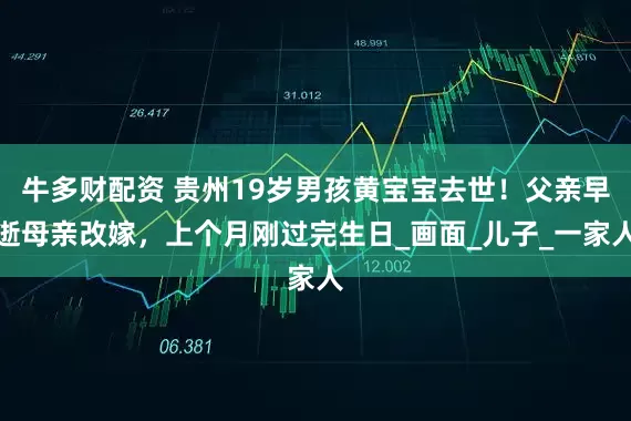 牛多财配资 贵州19岁男孩黄宝宝去世！父亲早逝母亲改嫁，上个月刚过完生日_画面_儿子_一家人