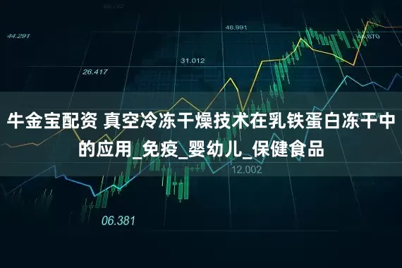 牛金宝配资 真空冷冻干燥技术在乳铁蛋白冻干中的应用_免疫_婴幼儿_保健食品