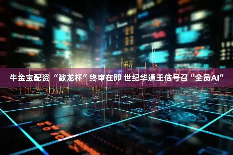 牛金宝配资 “数龙杯”终审在即 世纪华通王佶号召“全员AI”