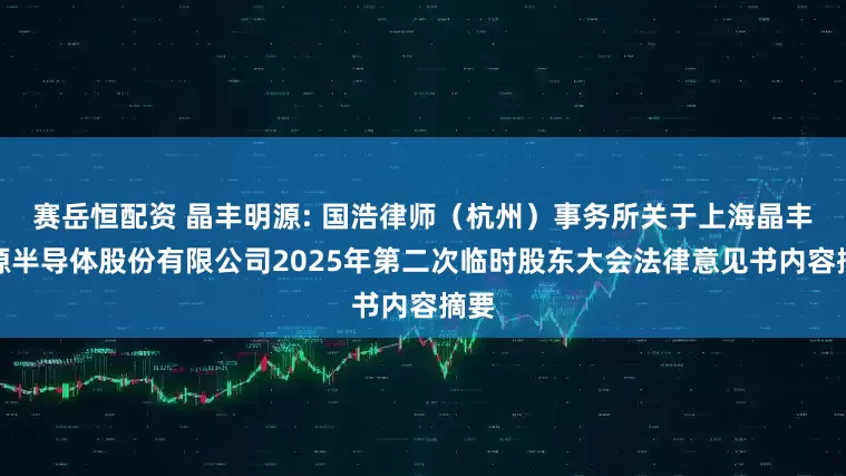 赛岳恒配资 晶丰明源: 国浩律师（杭州）事务所关于上海晶丰明源半导体股份有限公司2025年第二次临时股东大会法律意见书内容摘要