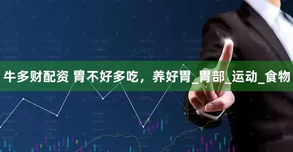 牛多财配资 胃不好多吃，养好胃_胃部_运动_食物