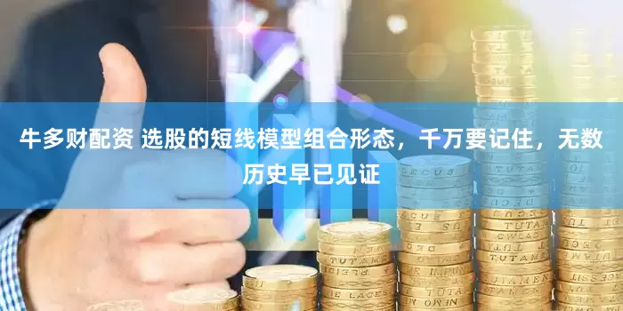 牛多财配资 选股的短线模型组合形态，千万要记住，无数历史早已见证