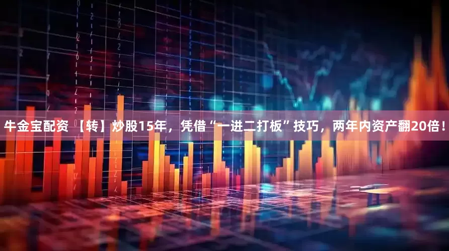 牛金宝配资 【转】炒股15年，凭借“一进二打板”技巧，两年内资产翻20倍！