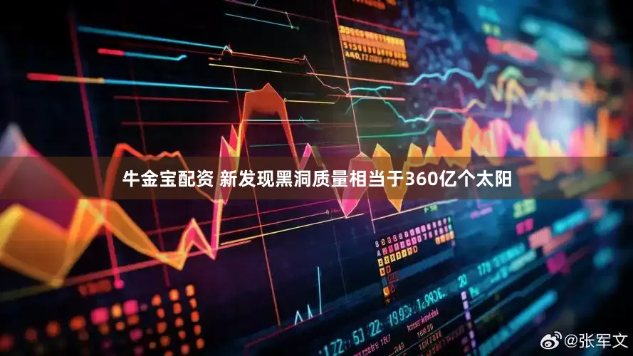牛金宝配资 新发现黑洞质量相当于360亿个太阳