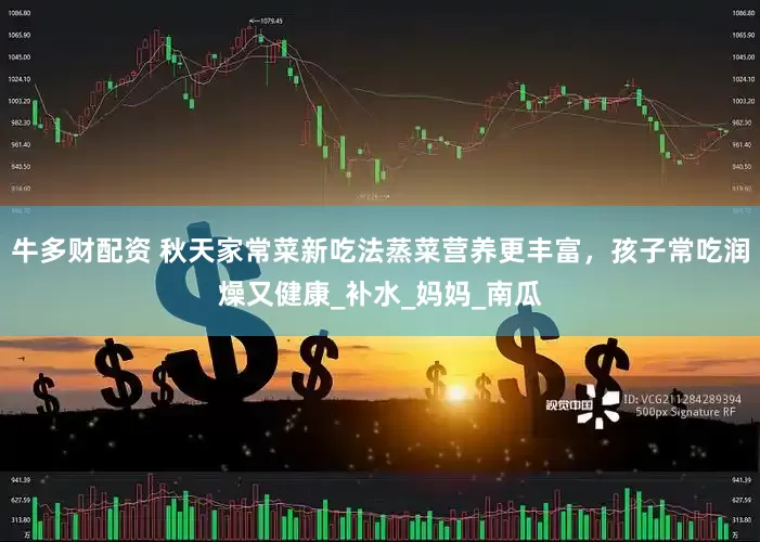 牛多财配资 秋天家常菜新吃法蒸菜营养更丰富，孩子常吃润燥又健康_补水_妈妈_南瓜