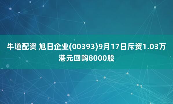 牛道配资 旭日企业(00393)9月17日斥资1.03万港元回购8000股