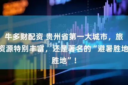 牛多财配资 贵州省第一大城市，旅游资源特别丰富，还是著名的“避暑胜地”！