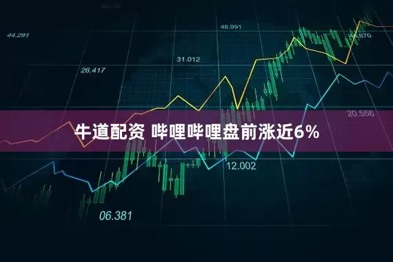 牛道配资 哔哩哔哩盘前涨近6%