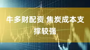牛多财配资 焦炭成本支撑较强