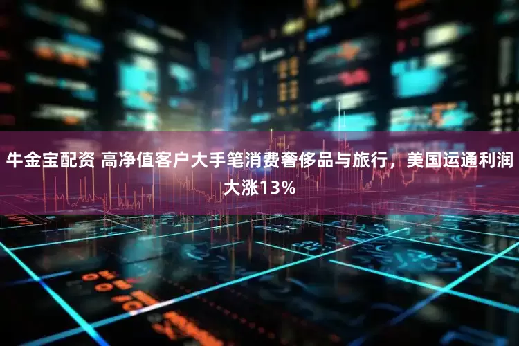 牛金宝配资 高净值客户大手笔消费奢侈品与旅行，美国运通利润大涨13%